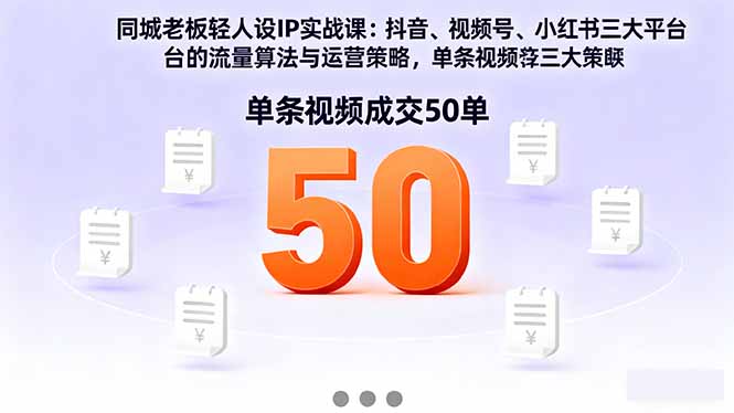 同城老板轻人设IP实战课：抖音+视频号+小红书流量算法，单条视频成交50单-心语项目网