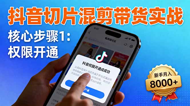 抖音切片混剪带货实战：权限开通、商品挂车、混剪手法，新手月入8000+-心语项目网