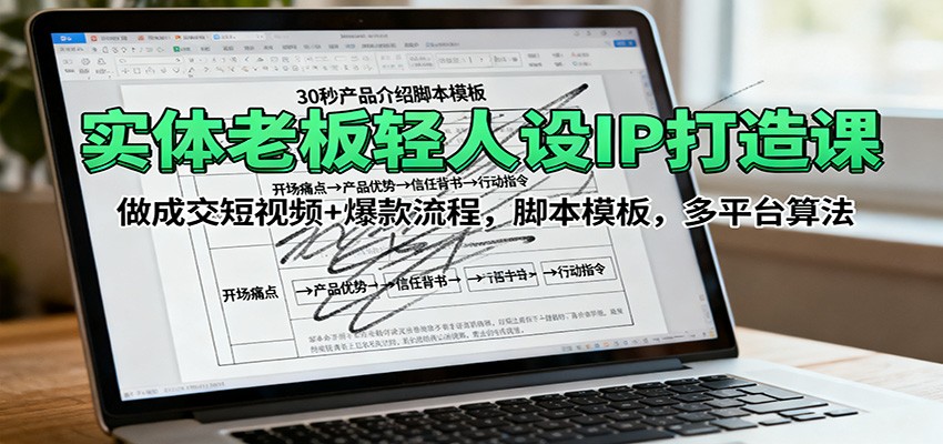 实体老板轻人设IP打造课:做成交短视频+爆款流程,脚本模板,多平台算法-心语项目网