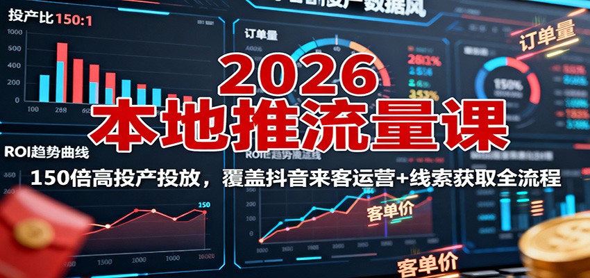 2026本地推流量课:150倍高投产投放,覆盖抖音来客运营+线索获取全流程-心语项目网