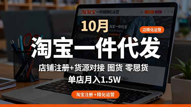 淘宝一件代发精细化运营-10月：店铺注册+货源对接+零囤货，单店月入1.5w-心语项目网