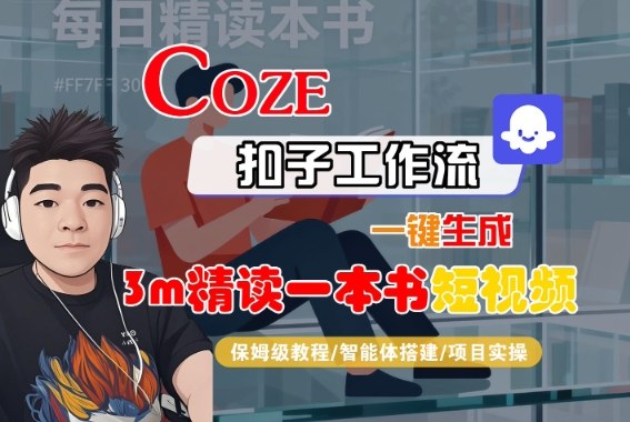 Coze扣子智能体工作流一键生成“3m精读一本书“短视频，全流程保姆级教学-心语项目网