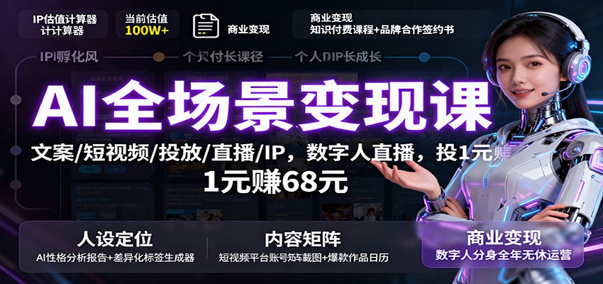 AI全场景变现课:文案/短视频/投放/直播/IP,数字人直播,投1元赚68元-心语项目网