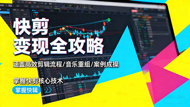 快剪变现全攻略：涵盖高效剪辑流程/音乐重组/案例实操，掌握快剪核心技术-心语项目网