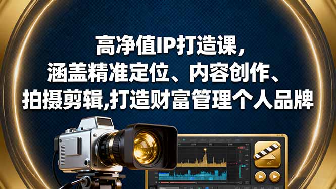 高净值IP打造课，涵盖精准定位、内容创作、拍摄剪辑,打造财富管理个人品牌-心语项目网