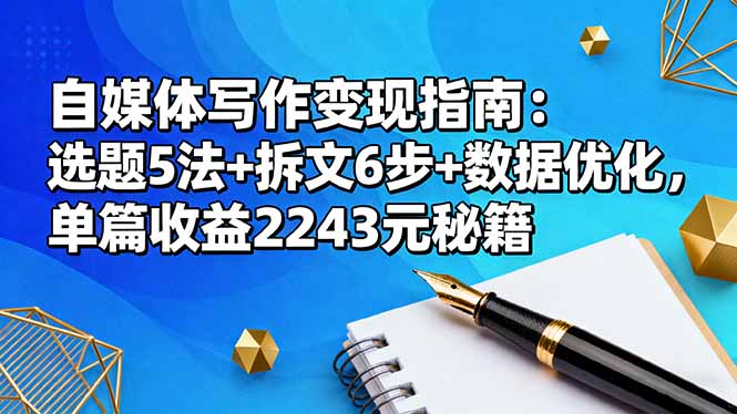 自媒体写作变现指南：选题5法+拆文6步+数据优化，单篇收益2243元秘籍-心语项目网