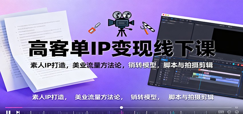 高客单IP变现线下大课：素人IP打造，美业流量方法论，销转模型，脚本与拍摄剪辑-心语项目网