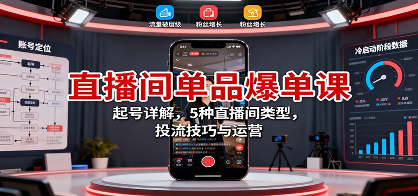 直播间单品爆单课:起号详解,5种直播间类型,投流技巧与运营-心语项目网