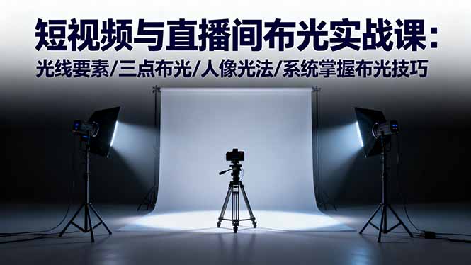 短视频与直播间布光实战课：光线要素/三点布光/人像光法/系统掌握布光技巧-心语项目网