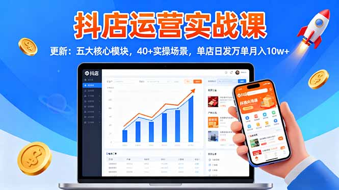 抖店运营实战课-更新：五大核心模块，40+实操场景，单店日发万单月入10w+-心语项目网