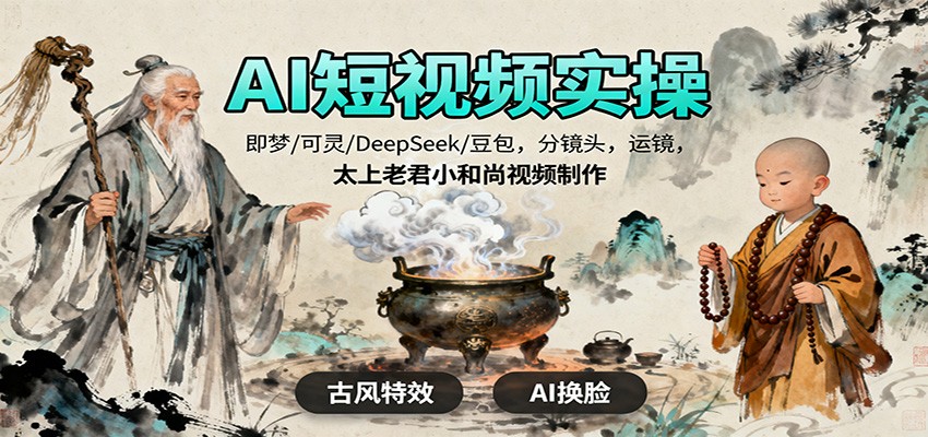 AI短视频实操，即梦/可灵/DeepSeek/豆包，分镜头，运镜，太上老君小和尚视频制作-心语项目网