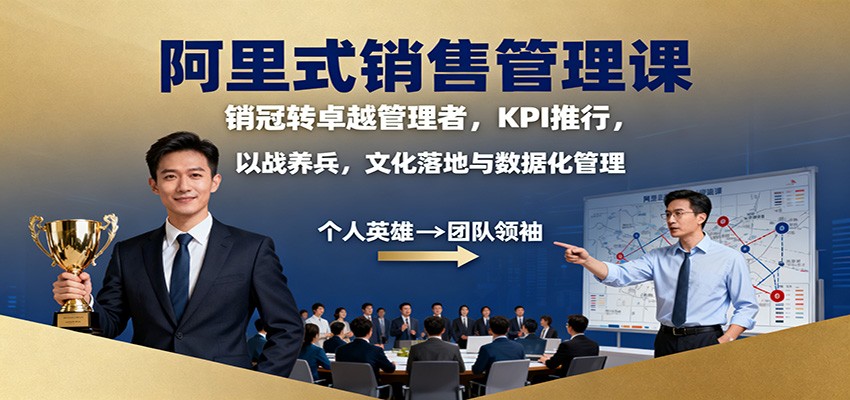 阿里式销售管理课：销冠转卓越管理者，KPI 推行，以战养兵，文化落地与数据化管理-心语项目网