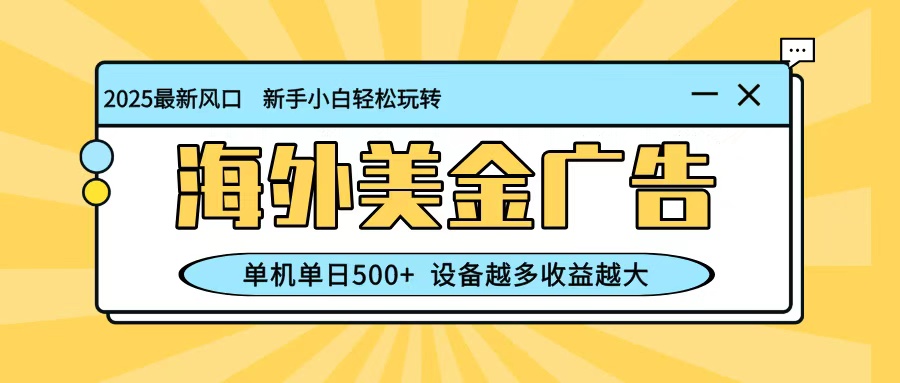 最新蓝海项目，海外美金广告，单机单日500+，可矩阵放大，设备越多收益越大-心语项目网