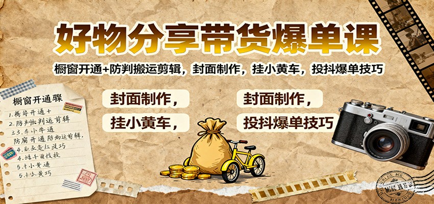好物分享带货爆单课:橱窗开通+防判搬运剪辑,封面制作,挂小黄车,投抖爆单技巧-心语项目网