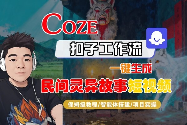 Coze扣子智能体工作流一键生成“民间灵异故事“短视频，全流程保姆级教学-心语项目网