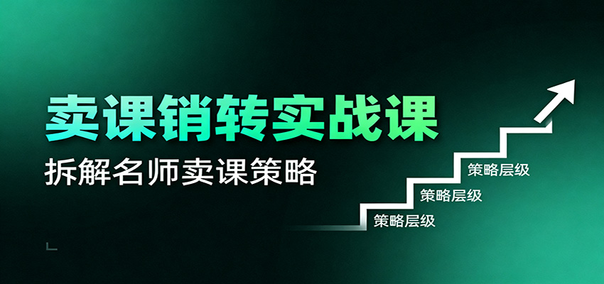 卖课销转实战课：卖课营销模型、销转公式、千万名师亿级卖课术-心语项目网