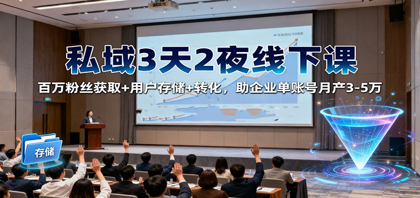 私域3天2夜线下课:百万粉丝获取+用户存储+转化,助企业单账号月产3-5万-心语项目网