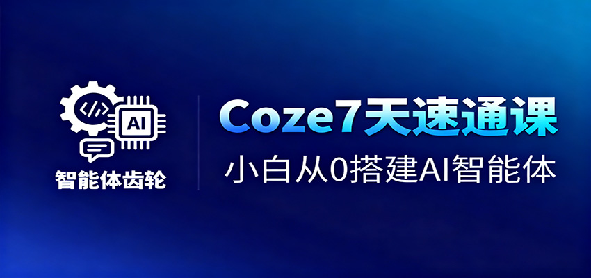 Coze7天速通课,小白从0搭建AI智能体+短视频工作流-心语项目网
