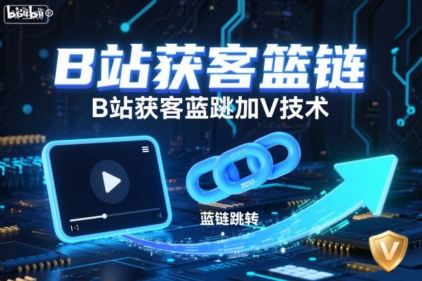 B站获客篮链跳转加V技术，B站获客蓝链跳转技术-心语项目网