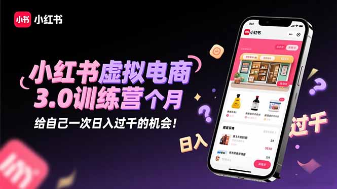 小红书虚拟电商3.0训练营：2025最后1个月，给自己一次日入过千的机会！-心语项目网