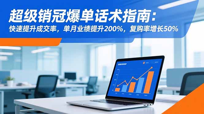 超级销冠爆单话术指南：快速提升成交率，单月业绩提升200%，复购率增长50%-心语项目网
