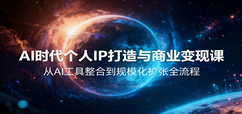 AI时代个人IP打造与商业变现课,从AI工具整合到规模化扩张全流程-心语项目网