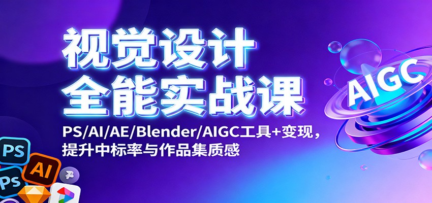 视觉设计全能实战课:PS/AI/AE/Blender/AIGC工具+变现,提升中标率与作品集质感-心语项目网