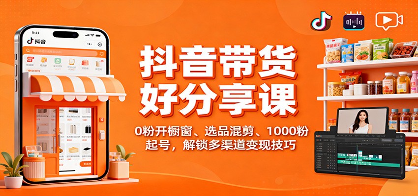 抖音带货好物分享课:0粉开橱窗、选品混剪、1000粉起号,解锁多渠道变现技巧-心语项目网