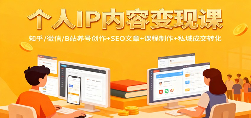 个人IP内容变现课:知乎/微信/B站养号创作+SEO文章+课程制作+私域成交转化-心语项目网
