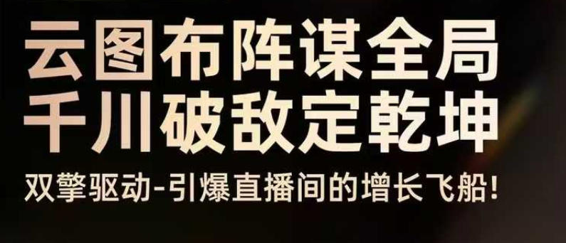 云图布阵谋全局千川破敌定乾坤，双擎驱动-引爆直播间的增长飞船，8月4日线下课-心语项目网