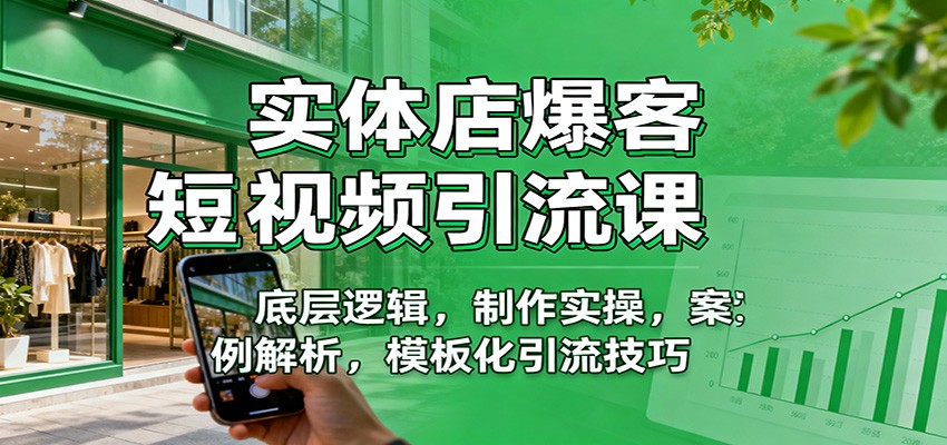 实体店爆客短视频引流课:底层逻辑,制作实操,案例解析,模板化引流技巧-心语项目网