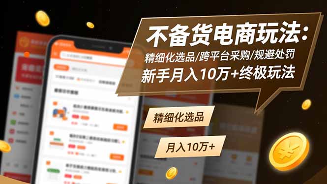不备货电商玩法：精细化选品/跨平台采购/规避处罚，新手月入10万+终极玩法-心语项目网