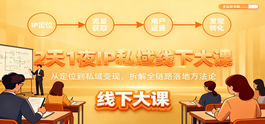 2天1夜IP私域线下大课:从定位到私域变现,拆解全链路落地方法论-心语项目网