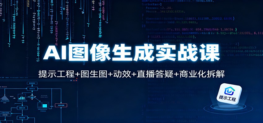 AI图像生成实战课:提示工程+图生图+动效+直播答疑+商业化拆解-心语项目网