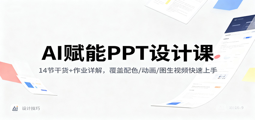 AI赋能PPT设计课:14节干货+作业详解,覆盖配色/动画/图生视频快速上手-心语项目网
