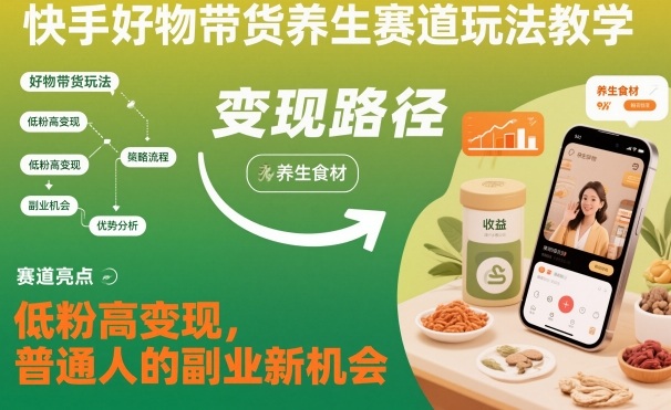 快手好物带货养生赛道玩法教学，低粉高变现，普通人的副业新机会-心语项目网