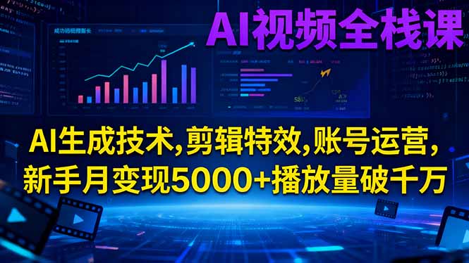 AI视频全栈课:AI生成技术,剪辑特效,账号运营,新手月变现5000+播放量破千万-心语项目网