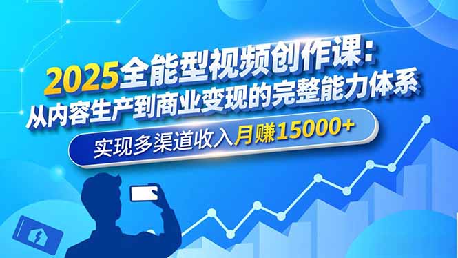 2025全能型视频创作课：从内容生产到商业变现的完整能力体系，实现多渠道收入月赚15000+-心语项目网