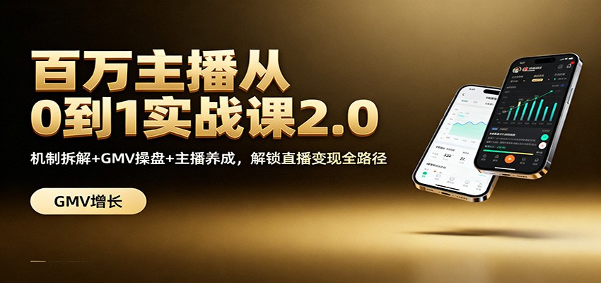 百万主播从0到1实战课2.0:机制拆解+GMV操盘+主播养成,解锁直播变现全路径-心语项目网