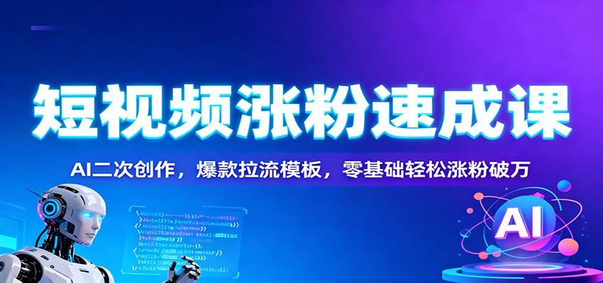 短视频涨粉速成课：AI二次创作，爆款拉流模板，零基础轻松涨粉破万-心语项目网