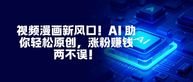 视频漫画新风口！AI 助你轻松原创，涨粉赚钱两不误！-心语项目网