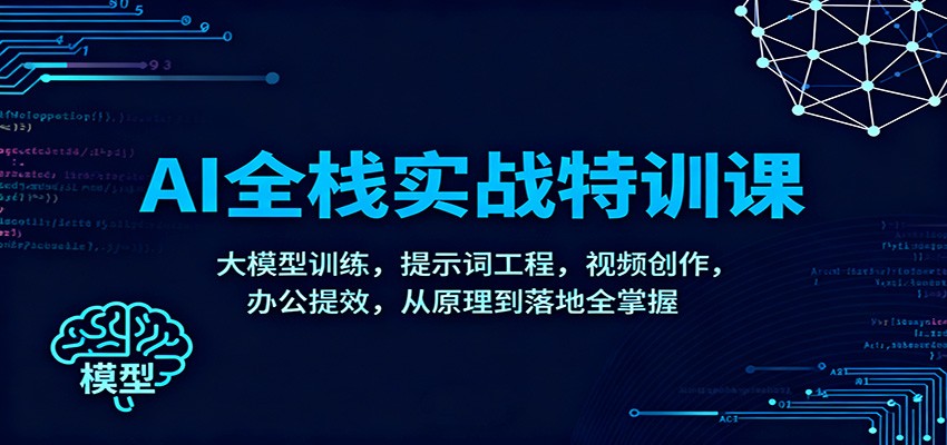 AI全栈实战特训课:大模型训练,提示词工程,视频创作,办公提效,从原理到落地全掌握-心语项目网