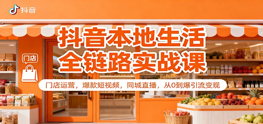 抖音本地生活全链路实战课:门店运营,爆款短视频,同城直播,从0到爆引流变现-心语项目网