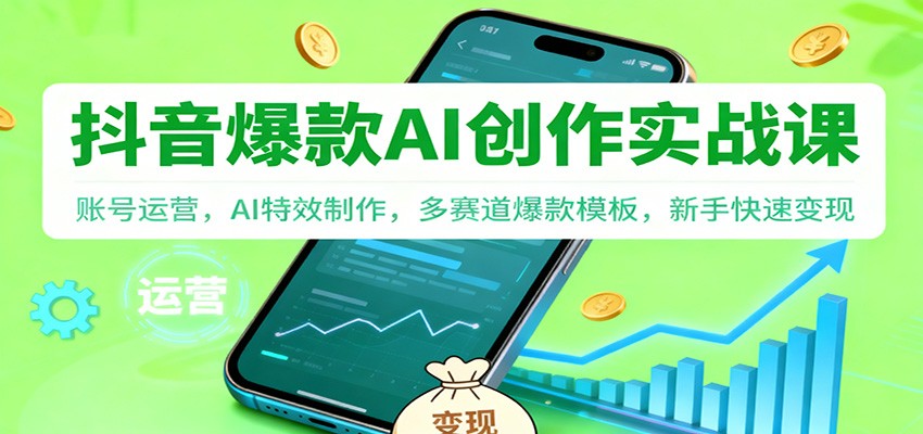 抖音AI爆款创作实战课:账号运营,AI特效制作,多赛道爆款模板,新手快速变现-心语项目网