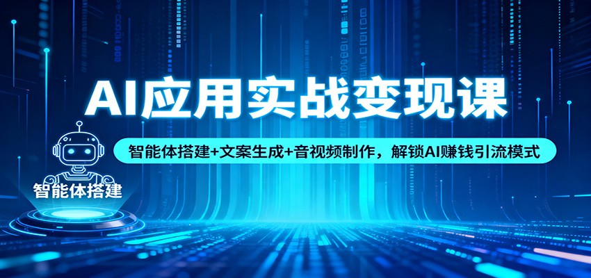 AI应用实战变现课:智能体搭建+文案生成+音视频制作,解锁AI赚钱引流模式-心语项目网