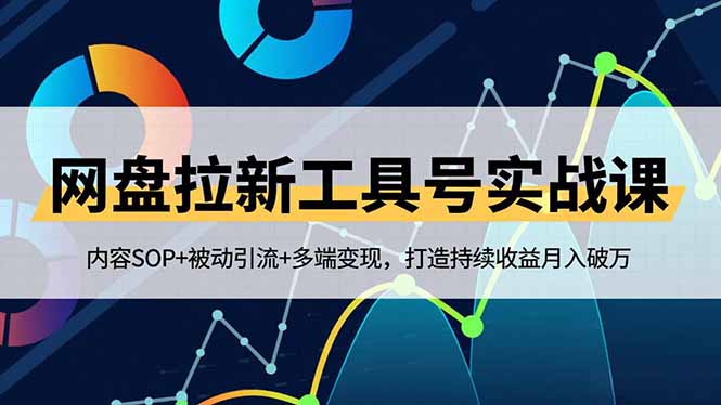 网盘拉新工具号实战课，内容SOP+被动引流+多端变现，打造持续收益月入破万-心语项目网