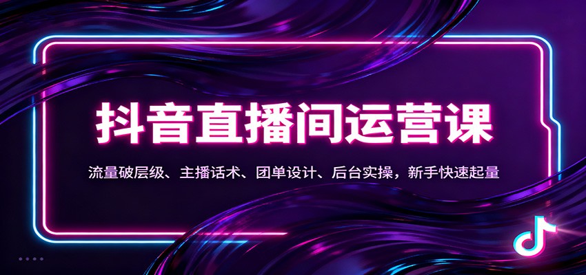 抖音同城直播间运营课:流量破层级、主播话术、团单设计、后台实操,新手快速起量-心语项目网