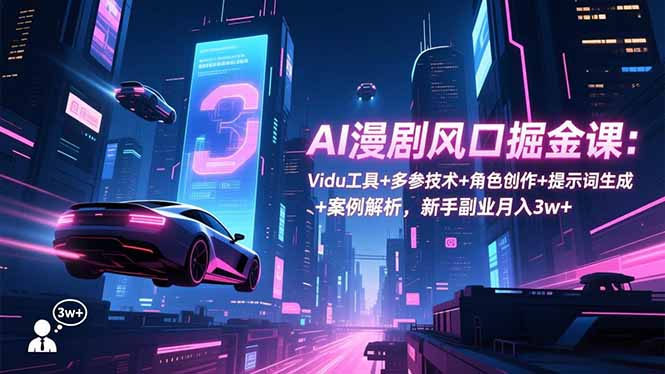 AI漫剧风口掘金课：Vidu工具+多参技术+角色创作+提示词生成+案例解析，新手副业月入3w+-心语项目网