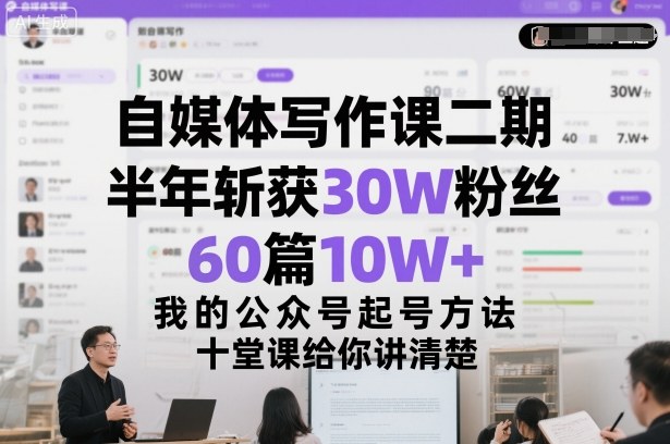 自媒体写作课二期，半年斩获30W粉丝，60篇10W+，我的公众号起号方法论，十堂课给你讲清楚-心语项目网
