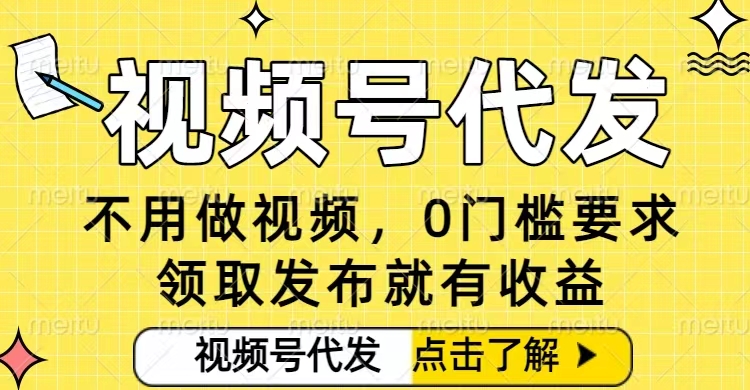 0门槛视频号代发项目，无需剪辑无需做视频，发布就有收益，任务没有上限，小白轻松日入5张【揭秘】-心语项目网